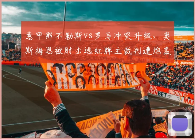 意甲那不勒斯vs罗马冲突升级，奥斯梅恩被肘击逃红牌主裁判遭炮轰