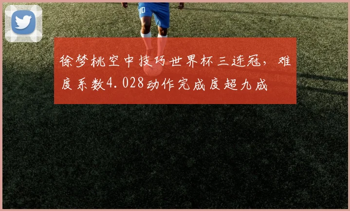 徐梦桃空中技巧世界杯三连冠,难度系数4.028动作完成度超九成