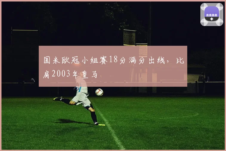 国米欧冠小组赛18分满分出线,比肩2003年皇马